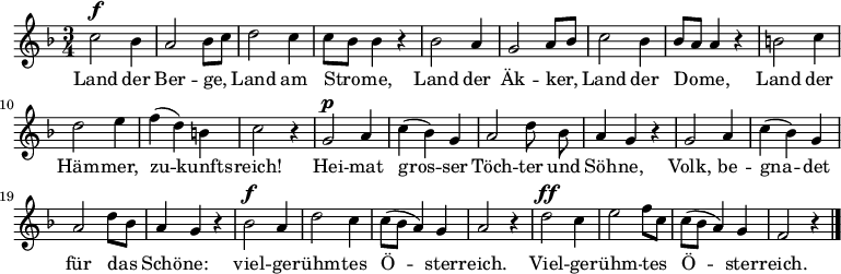  << \new Voice="melody" \relative c'' { \autoBeamOff %\voiceOne \language "deutsch" \key f \major \time 3/4 % \override FirstVoice.DynamicText.direction = #UP c2^\f b4 a2 b8 [ c ] d2 c4 c8 [ b ] b4 r b2 a4 g2 a8 [ b ] c2 b4 b8 [ a ] a4 r h2 c4 d2 e4 f ( d ) h c2 r4 g2^\p a4 c ( b ) g a2 d8 b a4 g r g2 a4 c ( b ) g a2 d8 [ b ] a4 g r b2^\f a4 d2 c4 c8 [ ( b ] a4 ) g a2 r4 d2^\ff c4 e2 f8 [ c ] c [ ( b ] a4 ) g f2 r4 \bar "|." } \new Lyrics \lyricsto "melody" { Land der Ber -- ge, Land am Stro -- me, Land der Äk -- ker, Land der Do -- me, Land der Häm -- mer, zu -- kunfts -- reich! Hei -- mat gros -- ser \set ignoreMelismata = ##t Töch -- ter und Söh -- ne, \unset ignoreMelismata Volk, be -- gna -- det für das Schö -- ne: viel -- ge -- rühm -- tes Ö -- ster -- reich. Viel -- ge -- rühm -- tes Ö -- ster -- reich. } >> 